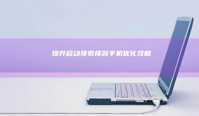 提升移动搜索排名：手机优化攻略